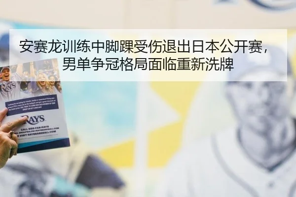 安赛龙训练中脚踝受伤退出日本公开赛，男单争冠格局面临重新洗牌