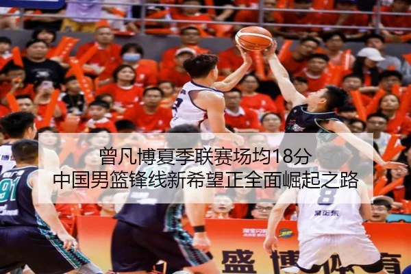 曾凡博夏季联赛场均18分 中国男篮锋线新希望正全面崛起之路