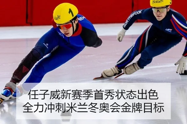 任子威新赛季首秀状态出色 全力冲刺米兰冬奥会金牌目标