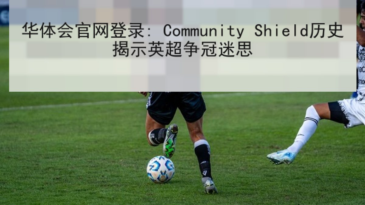华体会官网登录: Community Shield历史揭示英超争冠迷思