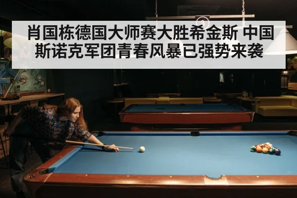肖国栋德国大师赛大胜希金斯 中国斯诺克军团青春风暴已强势来袭