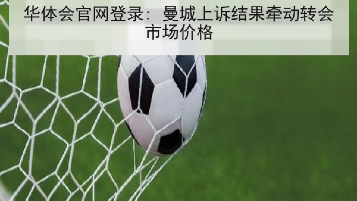 华体会官网登录: 曼城上诉结果牵动转会市场价格